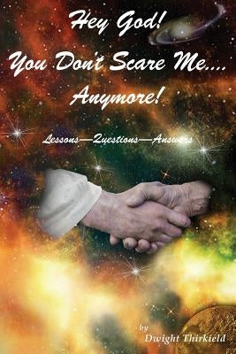 Hey God - You Don't Scare Me - Anymore!: Questions - Answers - Lessons by Thirkield, Dwight M.