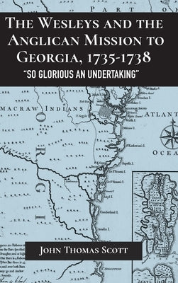 The Wesleys and the Anglican Mission to Georgia, 1735-1738: So Glorious an Undertaking by Scott, John Thomas