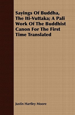 Sayings of Buddha, the Iti-Vuttaka; A Pali Work of the Buddhist Canon for the First Time Translated by Moore, Justin Hartley