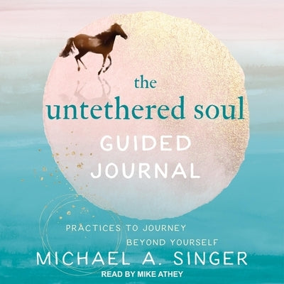 The Untethered Soul Guided Journal: Practices to Journey Beyond Yourself by Singer, Michael A.