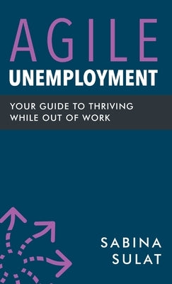 Agile Unemployment: Your Guide to Thriving While Out of Work by Sulat, Sabina