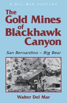 The Gold Mines of Blackhawk Canyon: San Bernardino - Big Bear by Del Mar, Walter