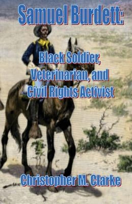 Samuel Burdett: Black Soldier, Veterinarian, and Civil Rights Activist by Clarke, Christopher M.
