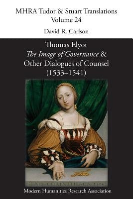 Thomas Elyot, 'The Image of Governance' and Other Dialogues of Counsel (1533-1541) by Carlson, David R.