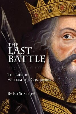 The Last Battle: The Life of William the Conqueror by Sharrow, Ed