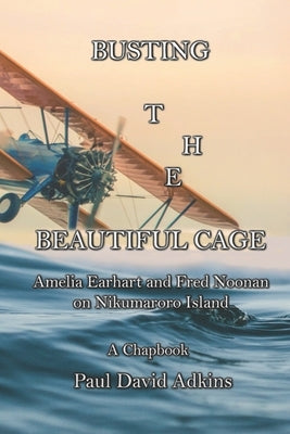 Busting the Beautiful Cage: Amelia Earhart and Fred Noonan on Nikumaroro Island by Adkins, Paul David