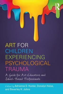 Art for Children Experiencing Psychological Trauma: A Guide for Art Educators and School-Based Professionals by Hunter, Adrienne D.