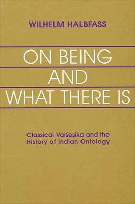 On Being and What There Is: Classical Vaisesika and the History of Indian Ontology by Halbfass, Wilhelm