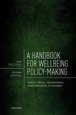 A Handbook for Wellbeing Policy-Making: History, Theory, Measurement, Implementation, and Examples by Frijters, Paul