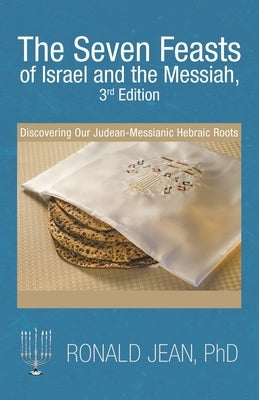The Seven Feasts of Israel and the Messiah, 3Rd Edition: Discovering Our Judean-Messianic Hebraic Roots by Jean, Ronald