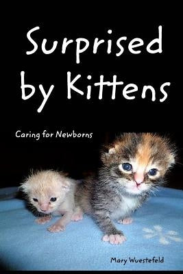 Surprised By Kittens: Caring for Newborns by Wuestefeld, Mary