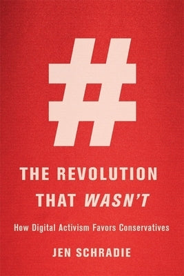 The Revolution That Wasn't: How Digital Activism Favors Conservatives by Schradie, Jen
