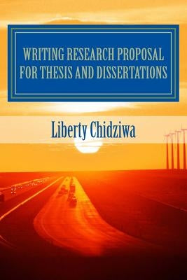 Writing Research proposal for Thesis and dissertations: A Sample Research Proposal for MBA students by Chidziwa, Liberty