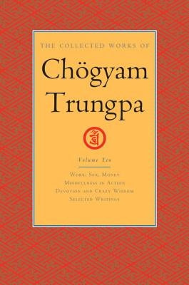 The Collected Works of Chögyam Trungpa, Volume 10: Work, Sex, Money - Mindfulness in Action - Devotion and Crazy Wisdom - Selected Writings by Trungpa, Chogyam