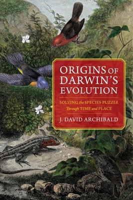 Origins of Darwin's Evolution: Solving the Species Puzzle Through Time and Place by Archibald, J. David