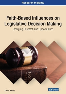 Faith-Based Influences on Legislative Decision Making: Emerging Research and Opportunities by Drenner, Karla L.