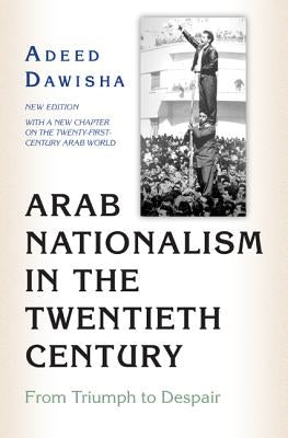 Arab Nationalism in the Twentieth Century: From Triumph to Despair - New Edition with a New Chapter on the Twenty-First-Century Arab World by Dawisha, Adeed