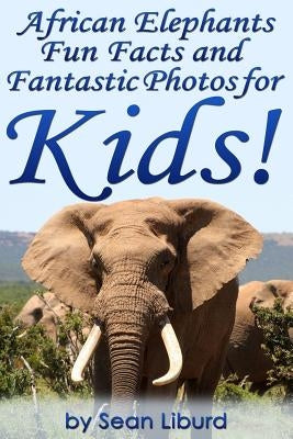 African Elephants Fun Facts and Fantastic Photos for Kids!: Learn About African Animals by Liburd, Sean
