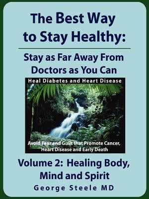The Best Way to Stay Healthy; Volume 2: Healing Body, Mind and Spirit by Steele, George