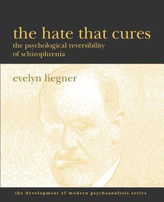 The Hate That Cures: The Psychological Reversibility of Schizophrenia by Liegner, Evelyn