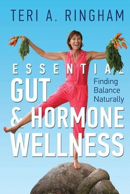 Essential Gut & Hormone Wellness: Finding Balance Naturally by Ringham, Teri a.