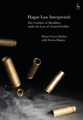 Hague Law Interpreted: The Conduct of Hostilities Under the Law of Armed Conflict by Casey-Maslen, Stuart