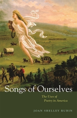 Songs of Ourselves: The Uses of Poetry in America by Rubin, Joan Shelley