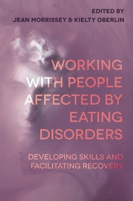 Working with People Affected by Eating Disorders: Developing Skills and Facilitating Recovery by Morrissey, Jean