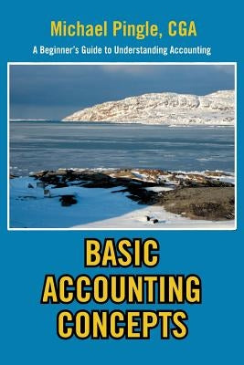 Basic Accounting Concepts: A Beginner's Guide to Understanding Accounting by Pingle, Michael Cga