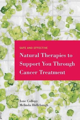 Safe and Effective Natural Therapies to Support You Through Cancer Treatment by Collopy, Jane
