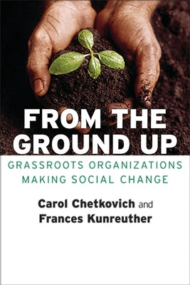 From the Ground Up: Grassroots Organizations Making Social Change by Chetkovich, Carol