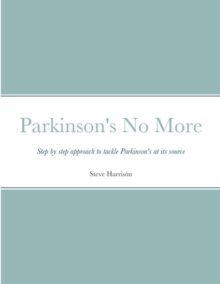 Parkinson's No More: Step by step approach to tackle Parkinson's at its source by Harrison, Steve