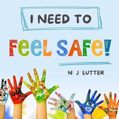 "I Need To Feel Safe!": Educators/Caregivers Handbook for the prevention and awareness of children at risk of domestic violence by Lutter, N. J.