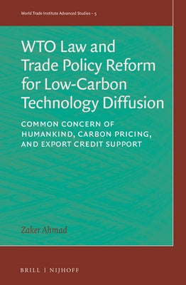 Wto Law and Trade Policy Reform for Low-Carbon Technology Diffusion: Common Concern of Humankind, Carbon Pricing, and Export Credit Support by Ahmad, Zaker