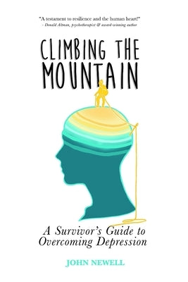 Climbing the Mountain: A Survivor's Guide to Overcoming Depression by Newell, John