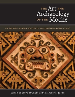 The Art and Archaeology of the Moche: An Ancient Andean Society of the Peruvian North Coast by Bourget, Steve
