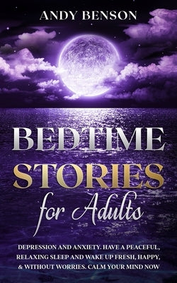 Bedtime Stories for Adults: Depression and Anxiety. Have a Peaceful, Relaxing Sleep and Wake up Fresh, Happy, & Without Worries. Calm Your Mind NO by Benson, Andy