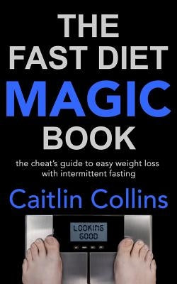 The Fast Diet Magic Book: The Cheat's Guide to Easy Weight Loss with Intermittent Fasting by Collins, Caitlin