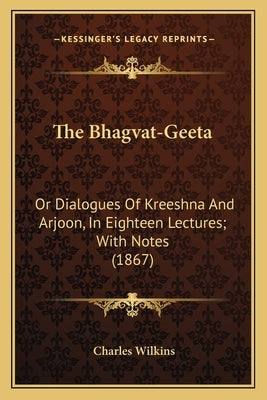 The Bhagvat-Geeta: Or Dialogues of Kreeshna and Arjoon, in Eighteen Lectures; With Notes (1867) by Wilkins, Charles