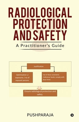 Radiological Protection and Safety: A Practitioner's Guide by Pushparaja