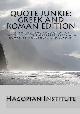 Quote Junkie: Greek And Roman Edition: An Interesting Collection Of Quotes From The Greatest Greek And Roman Philosophers And Leader by Hagopian Institute