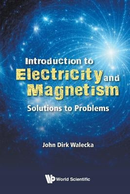 Introduction to Electricity and Magnetism: Solutions to Problems by Walecka, John Dirk