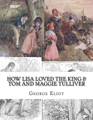 How Lisa Loved the King & Tom and Maggie Tulliver by Eliot, George