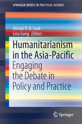 Humanitarianism in the Asia-Pacific: Engaging the Debate in Policy and Practice by Cook, Alistair D. B.