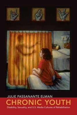 Chronic Youth: Disability, Sexuality, and U.S. Media Cultures of Rehabilitation by Elman, Julie Passanante