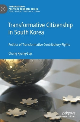 Transformative Citizenship in South Korea: Politics of Transformative Contributory Rights by Kyung-Sup, Chang