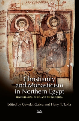 Christianity and Monasticism in Northern Egypt: Beni Suef, Giza, Cairo, and the Nile Delta by Gabra, Gawdat