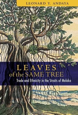 Leaves of the Same Tree: Trade and Ethnicity in the Straits of Melaka by Andaya, Leonard Y.
