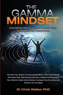 The Gamma Mindset - Create the Peak Brain State and Eliminate Subconscious Limiting Beliefs, Anxiety, Fear and Doubt in Less Than 90 Seconds! and Awak by Walton, Chris