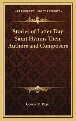 Stories of Latter Day Saint Hymns Their Authors and Composers by Pyper, George D.